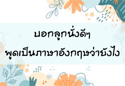 บอกลูก นั่งดีๆ พูดเป็นภาษาอังฤษว่ายังไง,สอนลูกพูดภาษาอังกฤษ,เด็กสองภาษา,เด็ก 2 ภาษา,2pasa,สองภาษา,ฝึกลูกพูดอังกฤษ