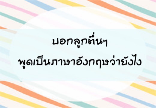 บอกลูก ตื่นๆพูดเป็นภาษาอังฤษว่ายังไง,สอนลูกพูดภาษาอังกฤษ,เด็กสองภาษา,เด็ก 2 ภาษา,2pasa,สองภาษา,ฝึกลูกพูดอังกฤษ