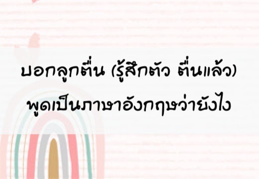 บอกลูกตื่น(รู้สึกตัว ตื่นแล้ว)พูดเป็นภาษาอังฤษว่ายังไง-สอนลูกพูดอังกฤษ