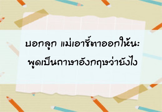 บอกลูกให้แม่เอาขี้ตาออกให้นะ พูดเป็นภาษาอังฤษว่ายังไง,สอนลูกพูดภาษาอังกฤษ,เด็กสองภาษา,เด็ก 2 ภาษา,2pasa,สองภาษา,ฝึกลูกพูดอังกฤษ