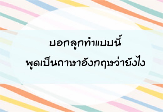 บอกลูกทำแบบนี้ พูดเป็นภาษาอังฤษว่ายังไง,สอนลูกพูดภาษาอังกฤษ,เด็กสองภาษา,เด็ก 2 ภาษา,2pasa,สองภาษา,ฝึกลูกพูดอังกฤษ