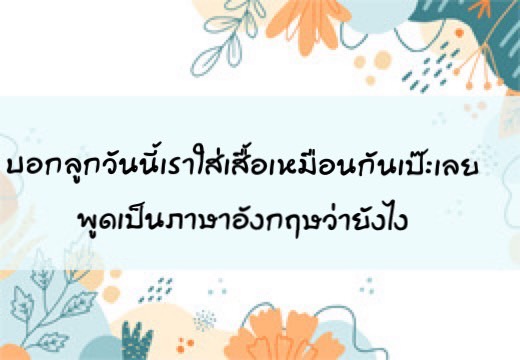 บอกลูกวันนี้เราใส่เสื้อเหมือนกันเป๊ะเลยพูดเป็นภาษาอังฤษว่ายังไง,สอนลูกพูดภาษาอังกฤษ,เด็กสองภาษา,เด็ก 2 ภาษา,2pasa,สองภาษา,ฝึกลูกพูดอังกฤษ